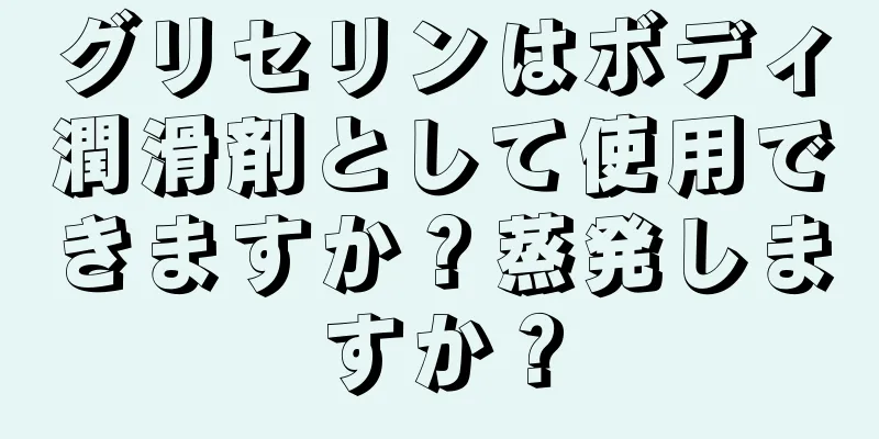 グリセリンはボディ潤滑剤として使用できますか？蒸発しますか？