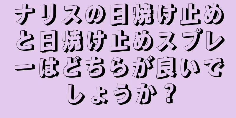 ナリスの日焼け止めと日焼け止めスプレーはどちらが良いでしょうか？