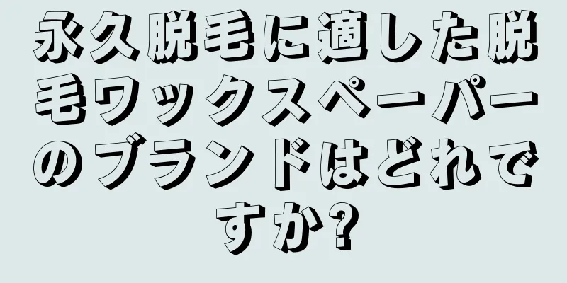 永久脱毛に適した脱毛ワックスペーパーのブランドはどれですか?