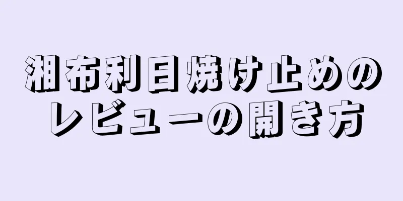 湘布利日焼け止めのレビューの開き方