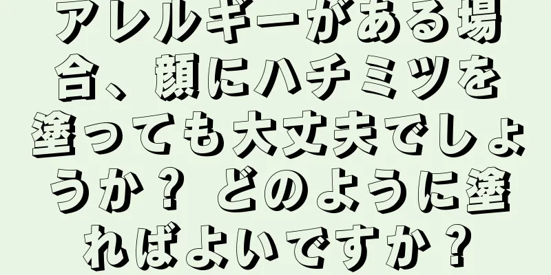 アレルギーがある場合、顔にハチミツを塗っても大丈夫でしょうか？ どのように塗ればよいですか？