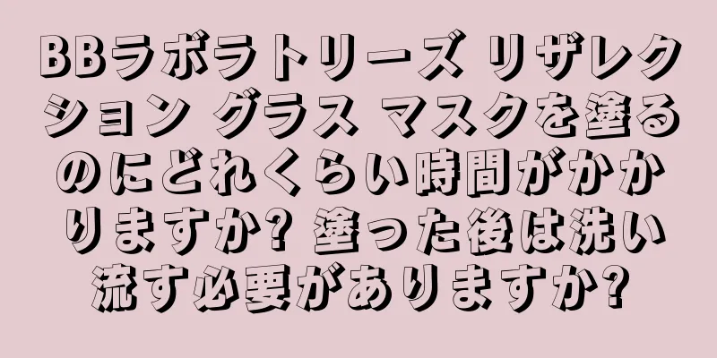 BBラボラトリーズ リザレクション グラス マスクを塗るのにどれくらい時間がかかりますか? 塗った後は洗い流す必要がありますか?