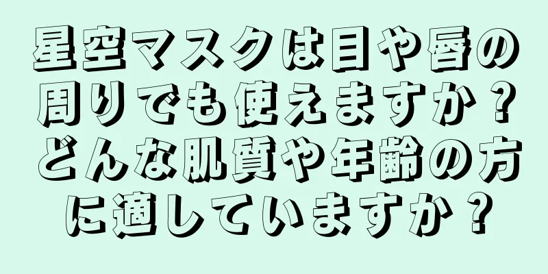 星空マスクは目や唇の周りでも使えますか？どんな肌質や年齢の方に適していますか？