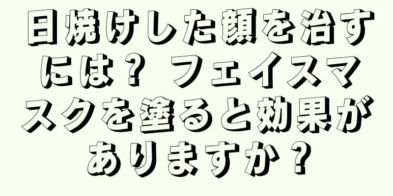 日焼けした顔を治すには？ フェイスマスクを塗ると効果がありますか？