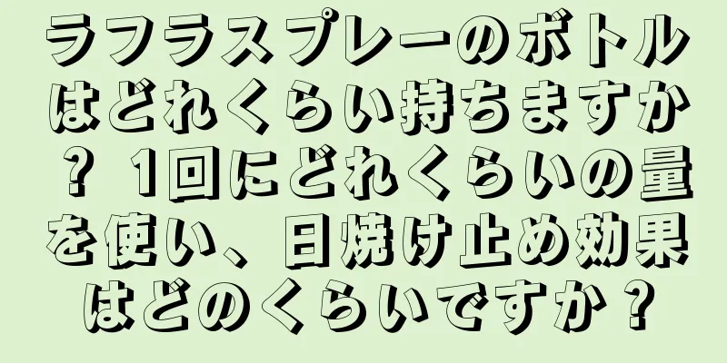 ラフラスプレーのボトルはどれくらい持ちますか？ 1回にどれくらいの量を使い、日焼け止め効果はどのくらいですか？