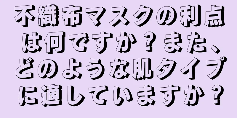 不織布マスクの利点は何ですか？また、どのような肌タイプに適していますか？