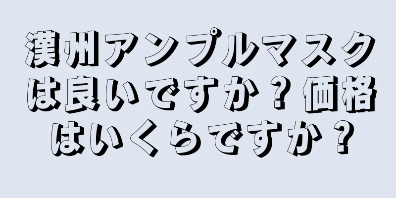 漢州アンプルマスクは良いですか？価格はいくらですか？