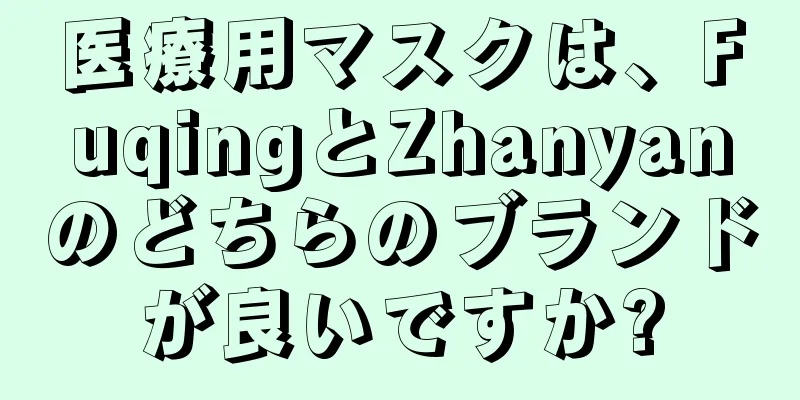 医療用マスクは、FuqingとZhanyanのどちらのブランドが良いですか?