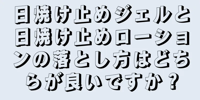 日焼け止めジェルと日焼け止めローションの落とし方はどちらが良いですか？