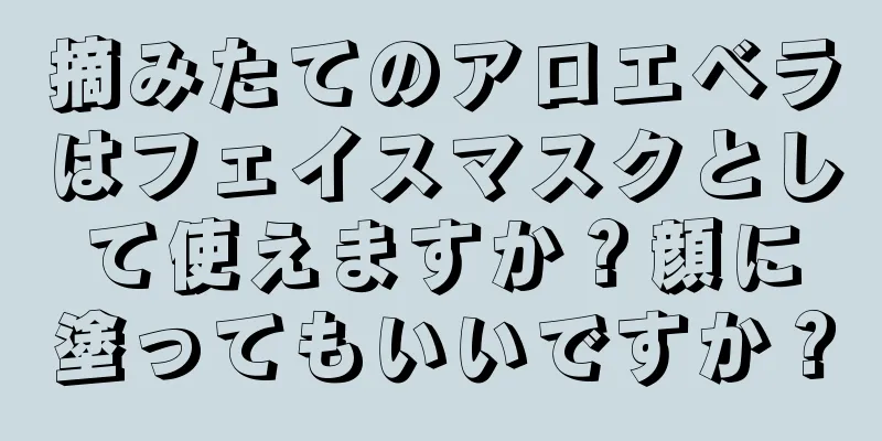 摘みたてのアロエベラはフェイスマスクとして使えますか？顔に塗ってもいいですか？