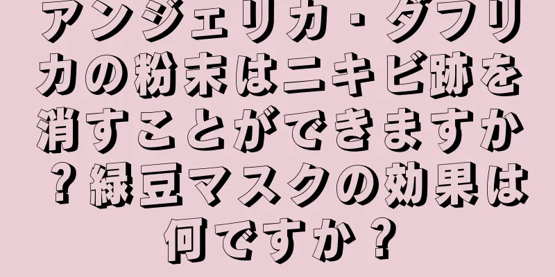 アンジェリカ・ダフリカの粉末はニキビ跡を消すことができますか？緑豆マスクの効果は何ですか？