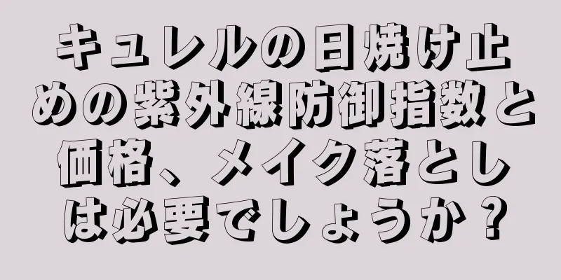 キュレルの日焼け止めの紫外線防御指数と価格、メイク落としは必要でしょうか？