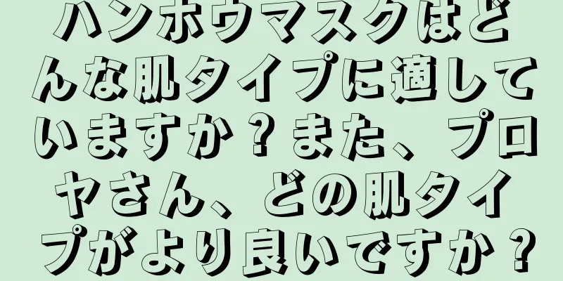 ハンホウマスクはどんな肌タイプに適していますか？また、プロヤさん、どの肌タイプがより良いですか？