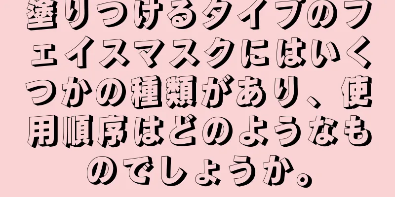 塗りつけるタイプのフェイスマスクにはいくつかの種類があり、使用順序はどのようなものでしょうか。