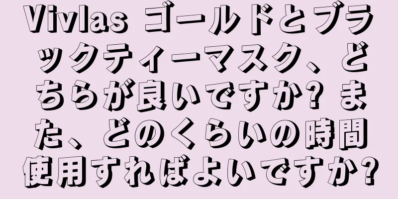 Vivlas ゴールドとブラックティーマスク、どちらが良いですか? また、どのくらいの時間使用すればよいですか?