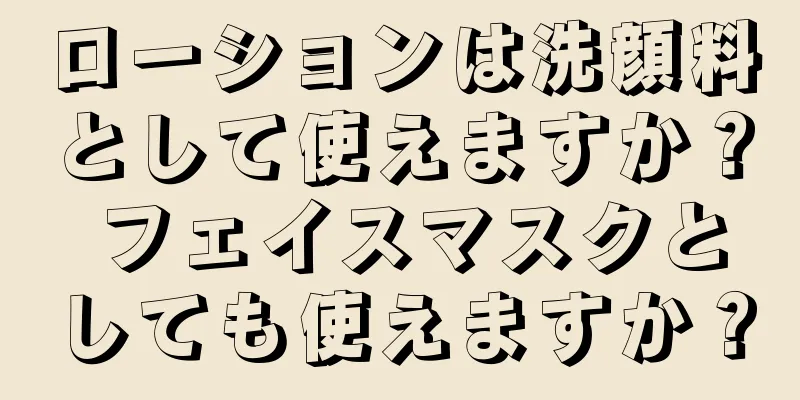 ローションは洗顔料として使えますか？ フェイスマスクとしても使えますか？