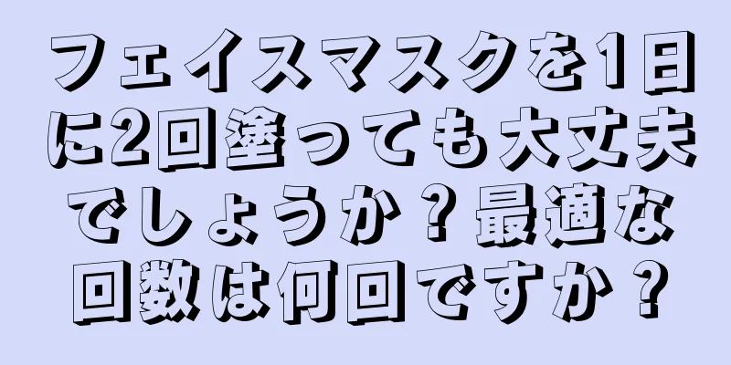 フェイスマスクを1日に2回塗っても大丈夫でしょうか？最適な回数は何回ですか？