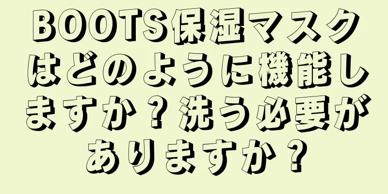 BOOTS保湿マスクはどのように機能しますか？洗う必要がありますか？