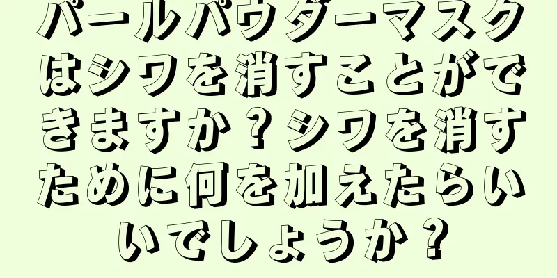 パールパウダーマスクはシワを消すことができますか？シワを消すために何を加えたらいいでしょうか？