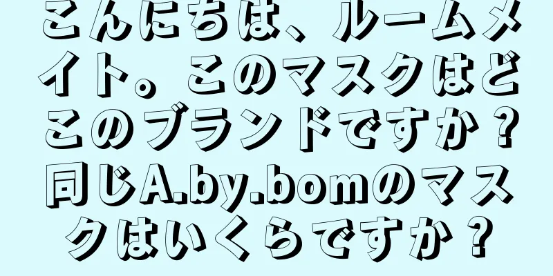 こんにちは、ルームメイト。このマスクはどこのブランドですか？同じA.by.bomのマスクはいくらですか？