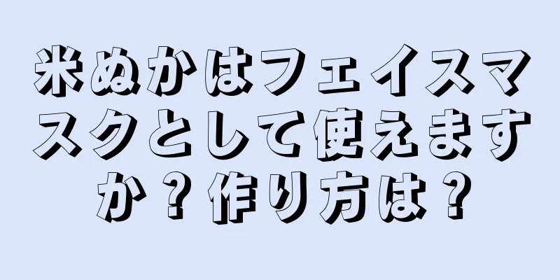 米ぬかはフェイスマスクとして使えますか？作り方は？