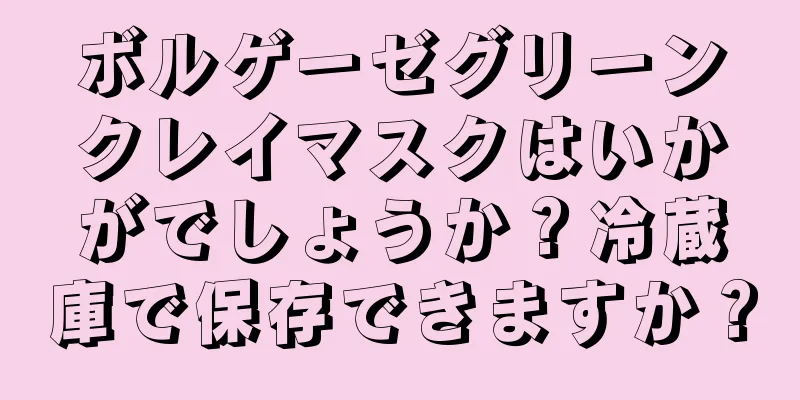 ボルゲーゼグリーンクレイマスクはいかがでしょうか？冷蔵庫で保存できますか？