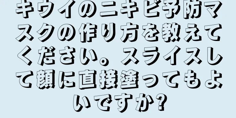 キウイのニキビ予防マスクの作り方を教えてください。スライスして顔に直接塗ってもよいですか?