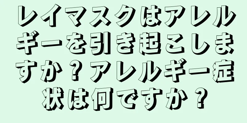 レイマスクはアレルギーを引き起こしますか？アレルギー症状は何ですか？