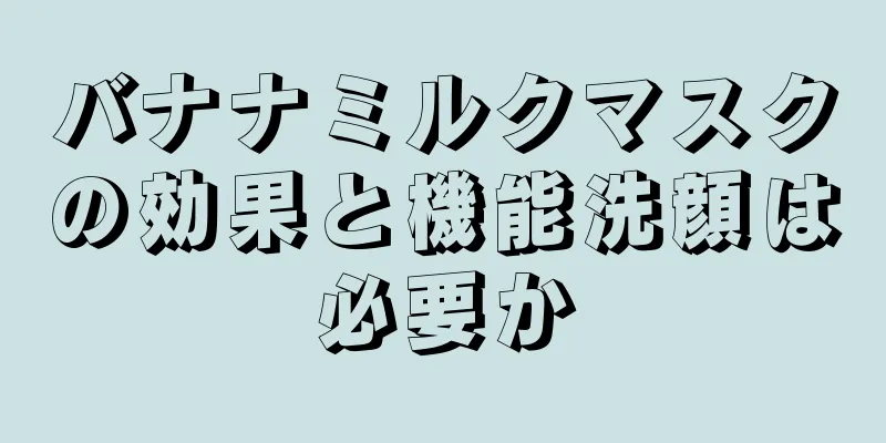 バナナミルクマスクの効果と機能洗顔は必要か