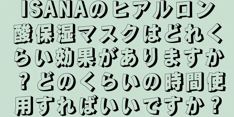 ISANAのヒアルロン酸保湿マスクはどれくらい効果がありますか？どのくらいの時間使用すればいいですか？