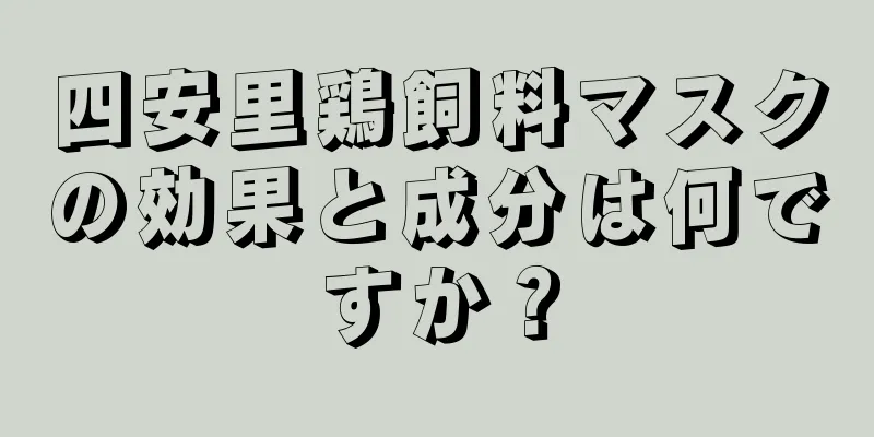 四安里鶏飼料マスクの効果と成分は何ですか？