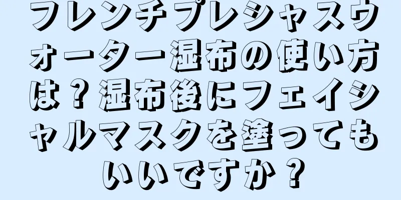 フレンチプレシャスウォーター湿布の使い方は？湿布後にフェイシャルマスクを塗ってもいいですか？