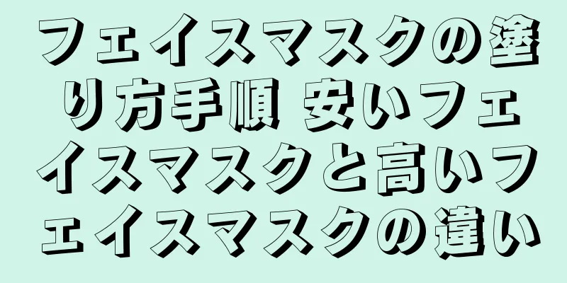 フェイスマスクの塗り方手順 安いフェイスマスクと高いフェイスマスクの違い