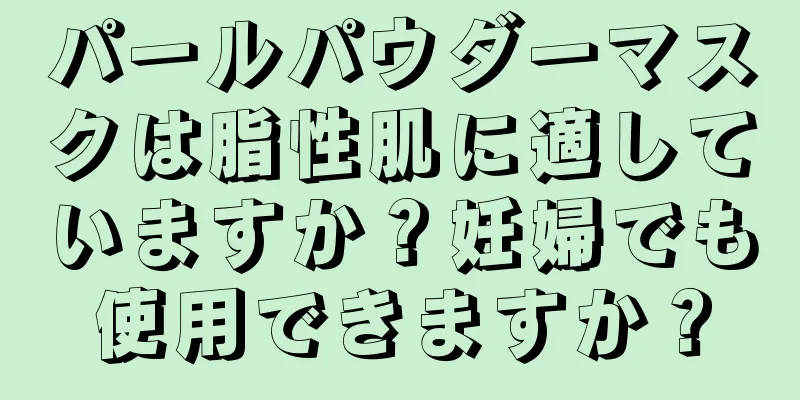 パールパウダーマスクは脂性肌に適していますか？妊婦でも使用できますか？