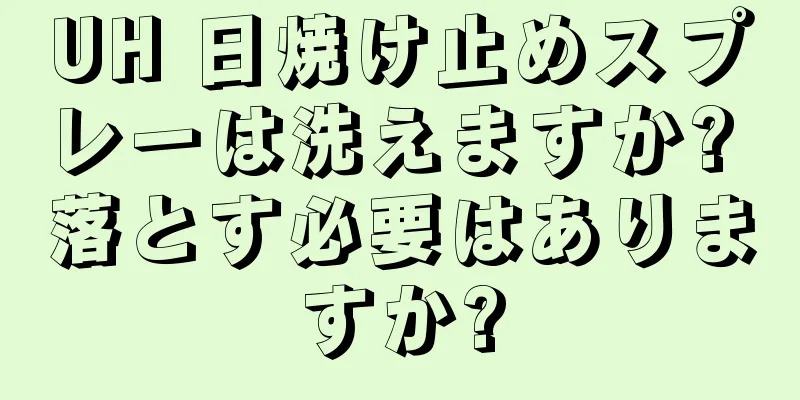 UH 日焼け止めスプレーは洗えますか? 落とす必要はありますか?