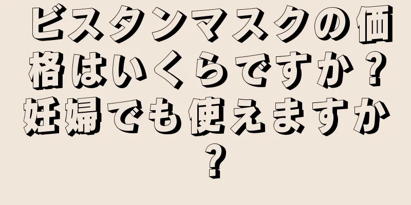 ビスタンマスクの価格はいくらですか？妊婦でも使えますか？