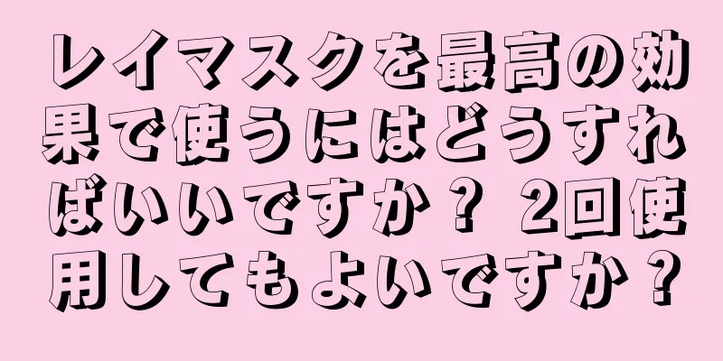 レイマスクを最高の効果で使うにはどうすればいいですか？ 2回使用してもよいですか？