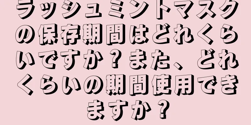 ラッシュミントマスクの保存期間はどれくらいですか？また、どれくらいの期間使用できますか？