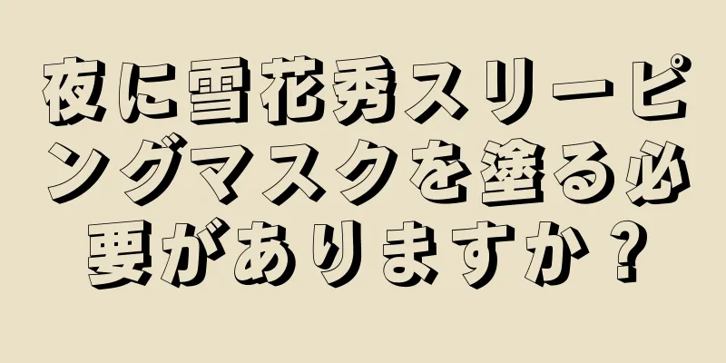 夜に雪花秀スリーピングマスクを塗る必要がありますか？