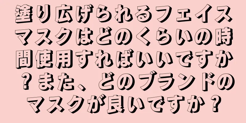 塗り広げられるフェイスマスクはどのくらいの時間使用すればいいですか？また、どのブランドのマスクが良いですか？