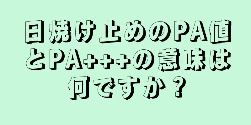 日焼け止めのPA値とPA+++の意味は何ですか？