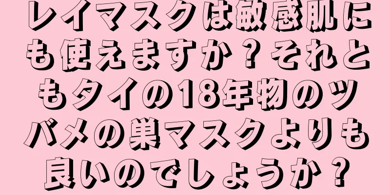 レイマスクは敏感肌にも使えますか？それともタイの18年物のツバメの巣マスクよりも良いのでしょうか？