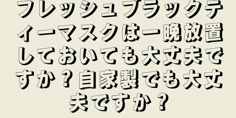 フレッシュブラックティーマスクは一晩放置しておいても大丈夫ですか？自家製でも大丈夫ですか？