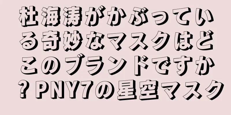 杜海涛がかぶっている奇妙なマスクはどこのブランドですか？PNY7の星空マスク