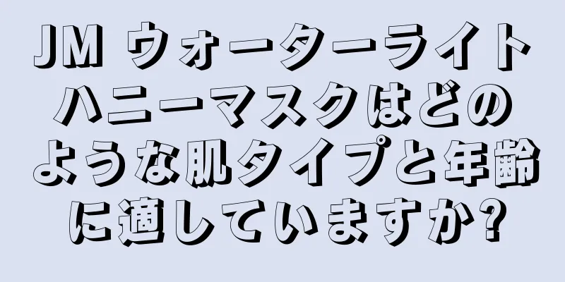 JM ウォーターライトハニーマスクはどのような肌タイプと年齢に適していますか?