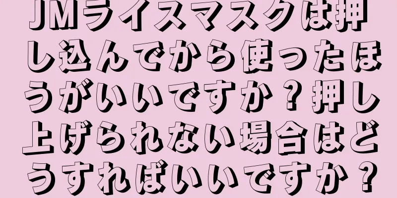 JMライスマスクは押し込んでから使ったほうがいいですか？押し上げられない場合はどうすればいいですか？