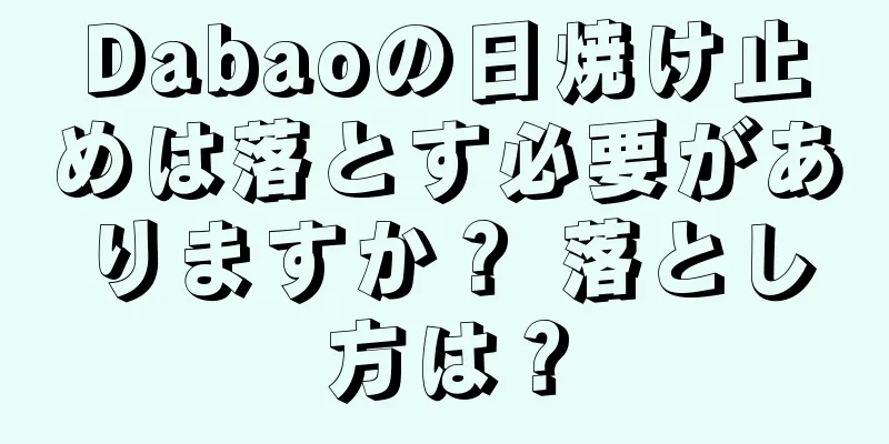 Dabaoの日焼け止めは落とす必要がありますか？ 落とし方は？