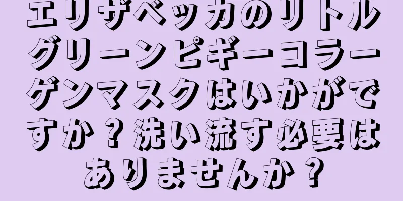 エリザベッカのリトルグリーンピギーコラーゲンマスクはいかがですか？洗い流す必要はありませんか？