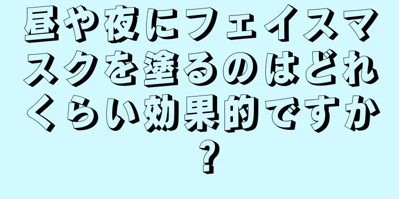 昼や夜にフェイスマスクを塗るのはどれくらい効果的ですか？