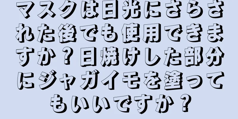 マスクは日光にさらされた後でも使用できますか？日焼けした部分にジャガイモを塗ってもいいですか？